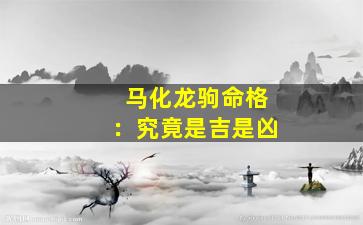 马化龙驹命格：究竟是吉是凶