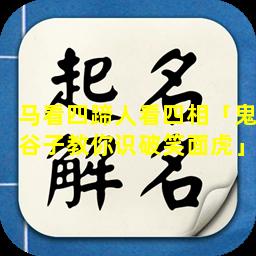 马看四蹄人看四相「鬼谷子教你识破笑面虎」