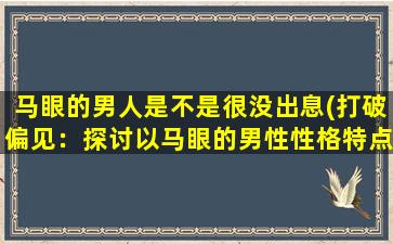 马眼的男人是不是很没出息(打破偏见：探讨以马眼的男性性格特点)