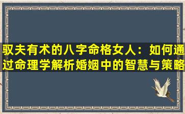 驭夫有术的八字命格女人：如何通过命理学解析婚姻中的智慧与策略