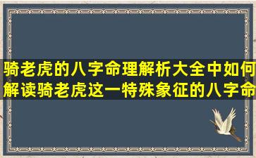 骑老虎的八字命理解析大全中如何解读骑老虎这一特殊象征的八字命理