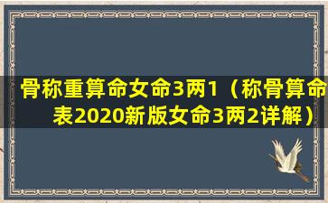 骨称重算命女命3两1（称骨算命表2020新版女命3两2详解）