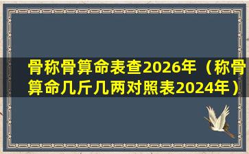 骨称骨算命表查2026年（称骨算命几斤几两对照表2024年）