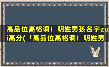 高品位高格调！明姓男孩名字zui高分(「高品位高格调！明姓男孩名字大全推荐，震撼中文命名圈！」)