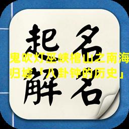 鬼吹灯巫峡棺山之南海归墟「八卦钟的历史」