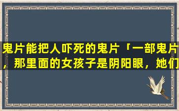 鬼片能把人吓死的鬼片「一部鬼片，那里面的女孩子是阴阳眼，她们到一个岛上去拍片。结果碰到了僵尸王」