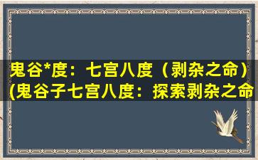 鬼谷*度：七宫八度（剥杂之命）(鬼谷子七宫八度：探索剥杂之命的奥秘)