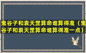 鬼谷子和袁天罡算命谁算得准（鬼谷子和袁天罡算命谁算得准一点）