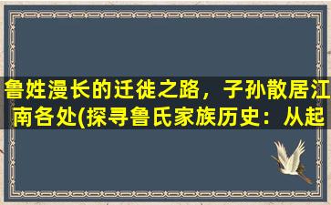 鲁姓漫长的迁徙之路，子孙散居江南各处(探寻鲁氏家族历史：从起源到江南散居)