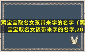 鸡宝宝取名女孩带米字的名字（鸡宝宝取名女孩带米字的名字,2017年）