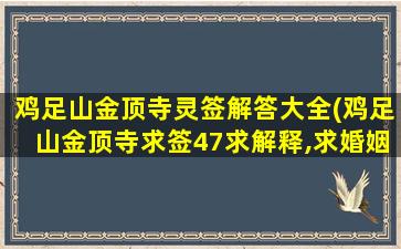 鸡足山金顶寺灵签解答大全(鸡足山金顶寺求签47求解释,求婚姻)