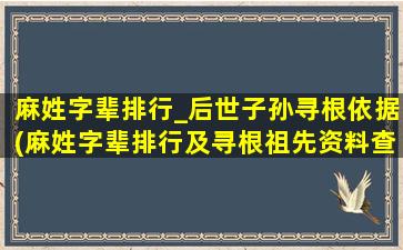 麻姓字辈排行_后世子孙寻根依据(麻姓字辈排行及寻根祖先资料查询平台)