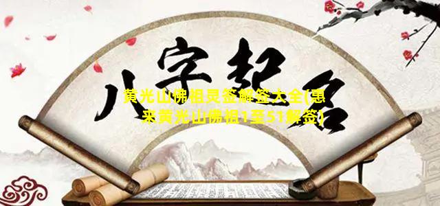 黄光山佛祖灵签解签大全(惠来黄光山佛祖1至51解签)