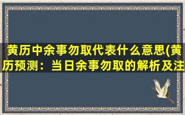 黄历中余事勿取代表什么意思(黄历预测：当日余事勿取的解析及注意事项)