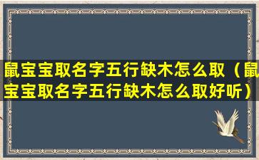 鼠宝宝取名字五行缺木怎么取（鼠宝宝取名字五行缺木怎么取好听）