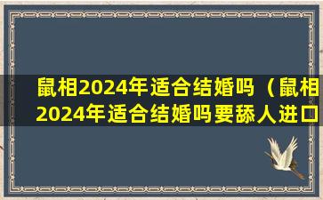 鼠相2024年适合结婚吗（鼠相2024年适合结婚吗要舔人进口嘛）