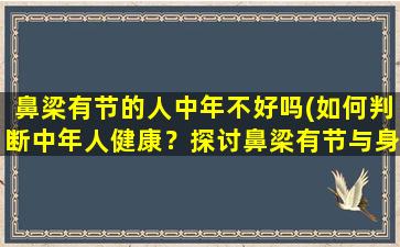 鼻梁有节的人中年不好吗(如何判断中年人健康？探讨鼻梁有节与身体健康之间的关系)