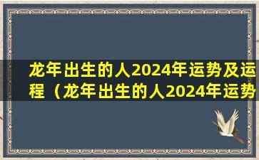 龙年出生的人2024年运势及运程（龙年出生的人2024年运势及运程怎么样）