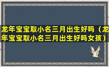 龙年宝宝取小名三月出生好吗（龙年宝宝取小名三月出生好吗女孩）