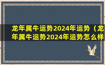 龙年属牛运势2024年运势（龙年属牛运势2024年运势怎么样）