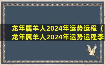 龙年属羊人2024年运势运程（龙年属羊人2024年运势运程李计忠）