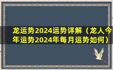 龙运势2024运势详解（龙人今年运势2024年每月运势如何）