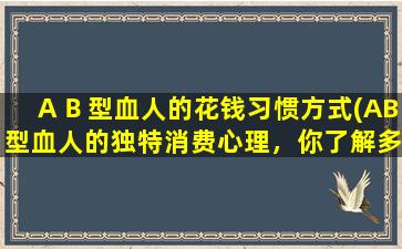 ＡＢ型血人的花钱习惯方式(AB型血人的独特消费心理，你了解多少？)