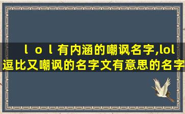 ｌｏｌ有内涵的嘲讽名字,lol逗比又嘲讽的名字文有意思的名字